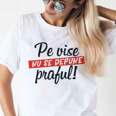 Tricou - Pe vise nu se depune praful!