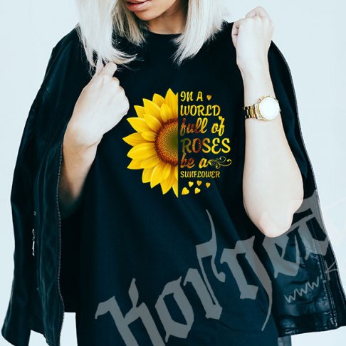 Tricou - In a world full of roses be a sunflower