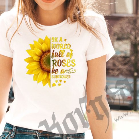 Tricou - In a world full of roses be a sunflower